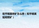 和平精英挖矿怎么挖（和平精英如何挖矿）
