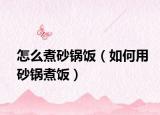 怎么煮砂锅饭（如何用砂锅煮饭）
