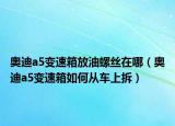 奥迪a5变速箱放油螺丝在哪（奥迪a5变速箱如何从车上拆）