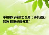 手机银行转账怎么弄（手机银行转账 详细步骤分享）