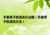 手表带子的清洗方法图（手表带子的清洗方法）