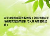 太平洋保险新单签收教程（怎样使用太平洋保险实现新单签收 与大家分享签收经验）