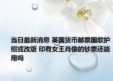 当日最新消息 英国货币邮票国歌护照或改版 印有女王肖像的钞票还能用吗