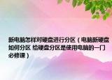 新电脑怎样对硬盘进行分区（电脑新硬盘如何分区 给硬盘分区是使用电脑的一门必修课）