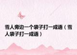 雪人旁边一个袋子打一成语（雪人袋子打一成语）