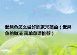武昌鱼怎么做好吃家常简单（武昌鱼的做法 简单菜谱推荐）