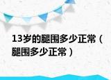 13岁的腿围多少正常（腿围多少正常）