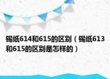 锡纸614和615的区别（锡纸613和615的区别是怎样的）