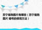 苏宁易购图片有哪些（苏宁易购图片 暗号的使用方法）