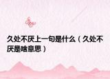 久处不厌上一句是什么（久处不厌是啥意思）