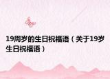 19周岁的生日祝福语（关于19岁生日祝福语）