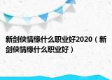 新剑侠情缘什么职业好2020（新剑侠情缘什么职业好）