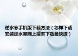 逆水寒手机版下载方法（怎样下载安装逆水寒网上搜索下载最快捷）