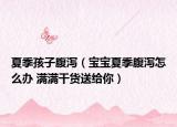 夏季孩子腹泻（宝宝夏季腹泻怎么办 满满干货送给你）