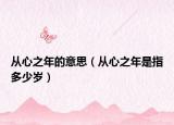 从心之年的意思（从心之年是指多少岁）