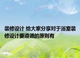 装修设计 给大家分享对于浴室装修设计要遵循的原则有