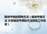 绩效考核的四种方法（绩效考核方法 分享绩效考核的方法提高工作效率）