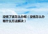 没钱了该怎么办呢（没钱怎么办 有什么方法解决）