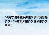 14英寸照片是多少厘米长和宽各是多少（14寸照片是多少厘米乘多少厘米）