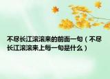 不尽长江滚滚来的前面一句（不尽长江滚滚来上每一句是什么）