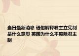 当日最新消息 通俗解释君主立宪制是什么意思 英国为什么不废除君主制