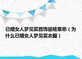 已婚女人梦见买首饰是啥意思（为什么已婚女人梦见买衣服）