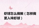 虾球怎么做嫩（怎样做更入味虾球）