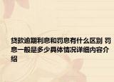 贷款逾期利息和罚息有什么区别 罚息一般是多少具体情况详细内容介绍