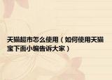 天猫超市怎么使用（如何使用天猫宝下面小编告诉大家）