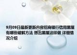 9月09日最新更新内容招商银行信用黑屋有哪些破解方法 想出黑屋这样做 详细情况介绍
