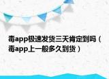 毒app极速发货三天肯定到吗（毒app上一般多久到货）