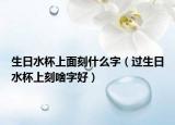 生日水杯上面刻什么字（过生日水杯上刻啥字好）