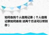 如何查找个人信用记录（个人信用记录如何查询 这两个方法可以帮到你）