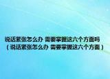 说话紧张怎么办 需要掌握这六个方面吗（说话紧张怎么办 需要掌握这六个方面）