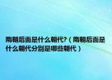 隋朝后面是什么朝代?（隋朝后面是什么朝代分别是哪些朝代）