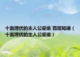 十面埋伏的主人公是谁 百度知道（十面埋伏的主人公是谁）