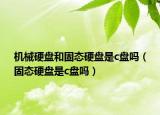 机械硬盘和固态硬盘是c盘吗（固态硬盘是c盘吗）