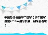 平昌冬奥会是哪个国家（哪个国家退出2018平昌冬奥会一起来看看吧）