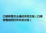口袋妖怪怎么通过天空之柱（口袋妖怪如何打开天空之柱）