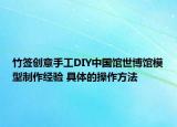 竹签创意手工DIY中国馆世博馆模型制作经验 具体的操作方法