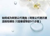 如何成为阿里云代理商（阿里云代理开通流程有哪些 只需要简单的5个步骤）