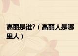 高丽是谁?（高丽人是哪里人）