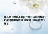 婴儿晚上睡眠不好有什么办法可以解决（如何提高睡眠质量 宝宝晚上睡不着怎么办）
