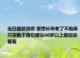 当日最新消息 要想长寿老了不痴呆只需勤于用它建议40岁以上都应该看看