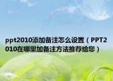 ppt2010添加备注怎么设置（PPT2010在哪里加备注方法推荐给您）