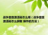 战争雷霆激活码怎么用（战争雷霆激活码怎么获取 操作的方法）