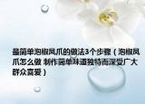 最简单泡椒凤爪的做法3个步骤（泡椒凤爪怎么做 制作简单味道独特而深受广大群众喜爱）