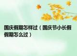 国庆假期怎样过（国庆节小长假 假期怎么过）