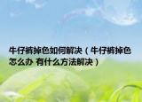 牛仔裤掉色如何解决（牛仔裤掉色怎么办 有什么方法解决）