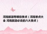河南旅游有哪些景点（河南景点大全 河南旅游必去的六大景点）